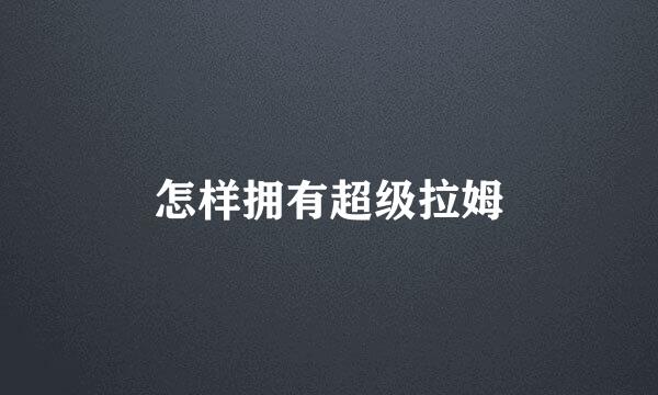 怎样拥有超级拉姆