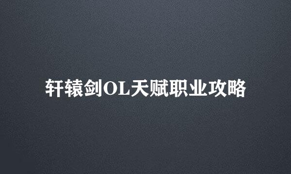 轩辕剑OL天赋职业攻略