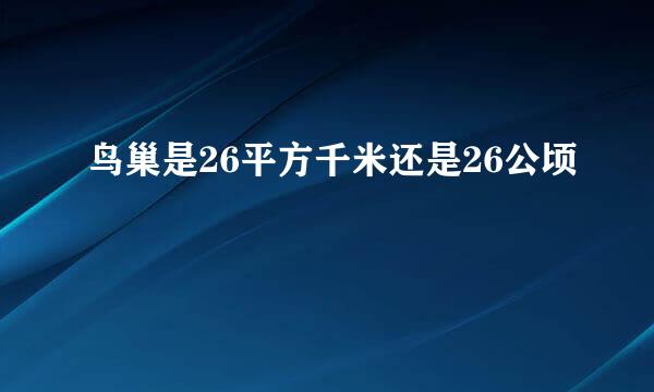 鸟巢是26平方千米还是26公顷