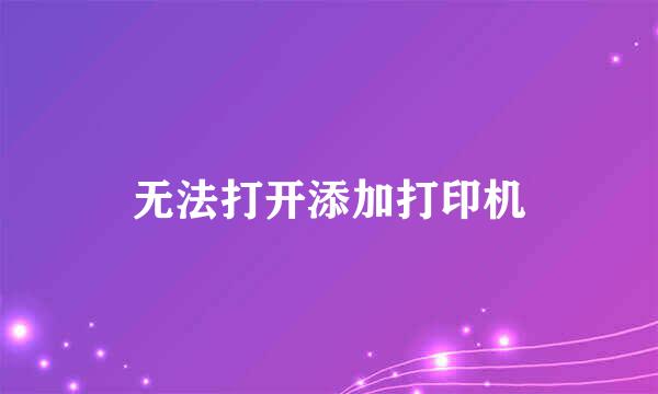 无法打开添加打印机