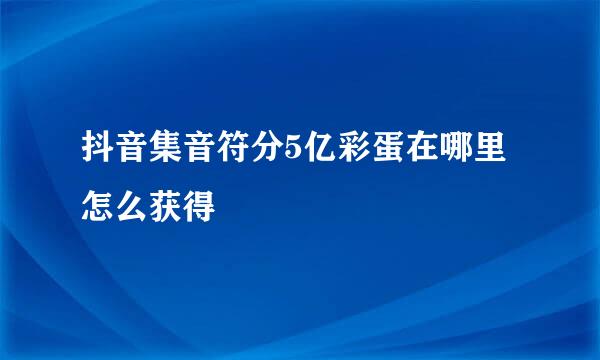 抖音集音符分5亿彩蛋在哪里 怎么获得