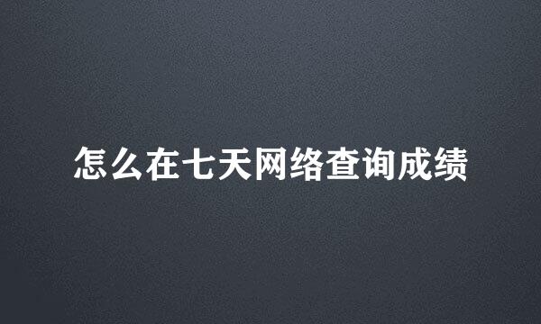 怎么在七天网络查询成绩