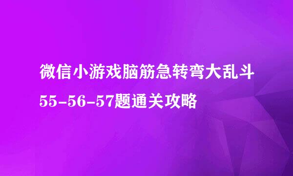 微信小游戏脑筋急转弯大乱斗55-56-57题通关攻略