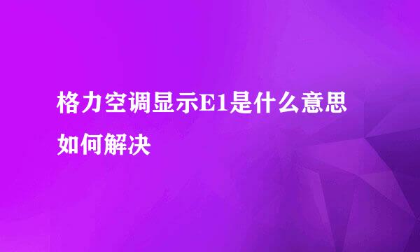 格力空调显示E1是什么意思如何解决