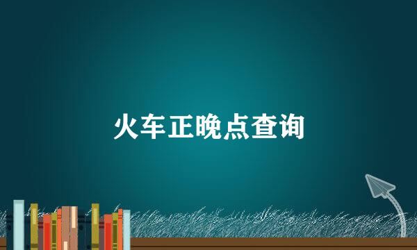 火车正晚点查询