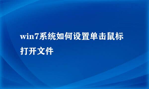 win7系统如何设置单击鼠标打开文件