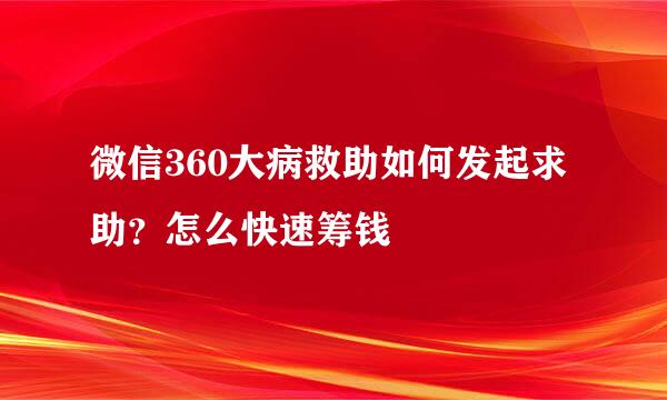 微信360大病救助如何发起求助？怎么快速筹钱