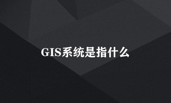 GIS系统是指什么