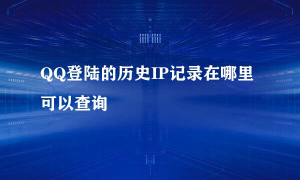 QQ登陆的历史IP记录在哪里可以查询