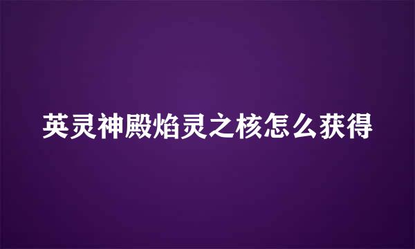 英灵神殿焰灵之核怎么获得