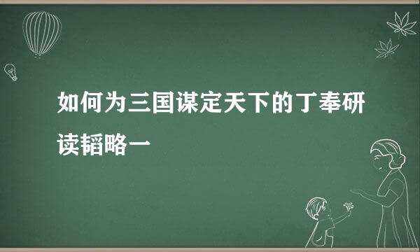如何为三国谋定天下的丁奉研读韬略一