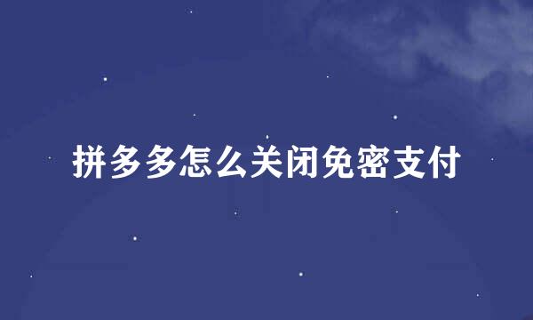拼多多怎么关闭免密支付