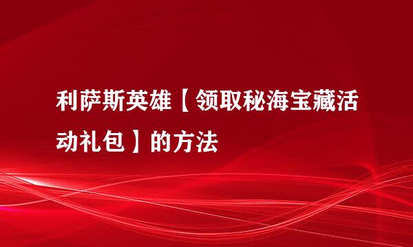 利萨斯英雄【领取秘海宝藏活动礼包】的方法