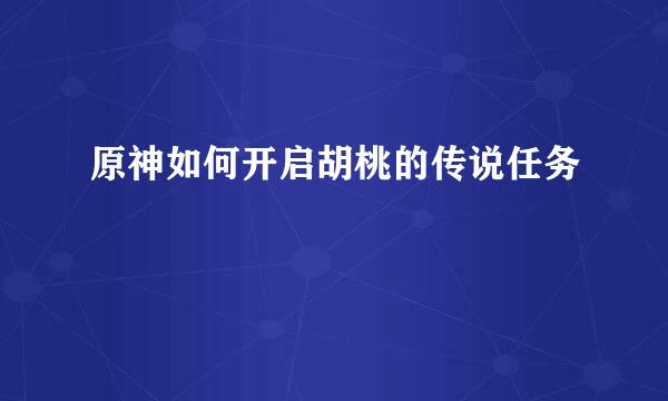 原神如何开启胡桃的传说任务