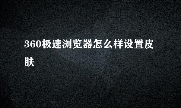 360极速浏览器怎么样设置皮肤