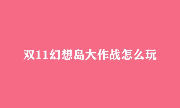 双11幻想岛大作战怎么玩