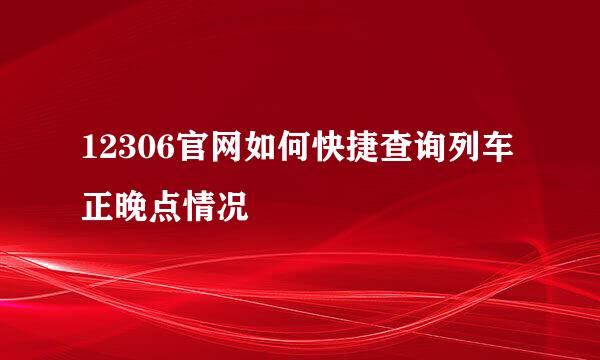 12306官网如何快捷查询列车正晚点情况