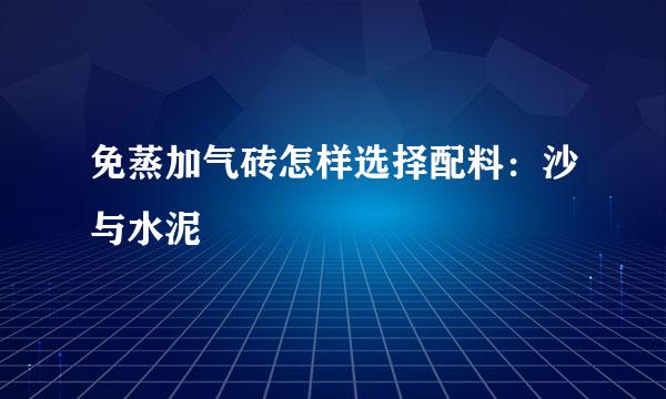 免蒸加气砖怎样选择配料：沙与水泥