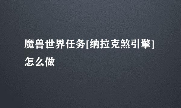 魔兽世界任务[纳拉克煞引擎]怎么做