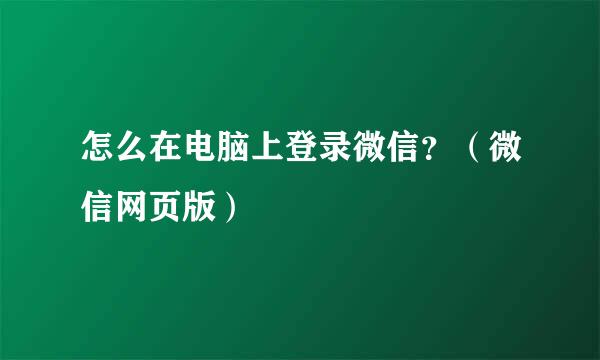 怎么在电脑上登录微信？（微信网页版）