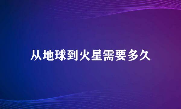 从地球到火星需要多久