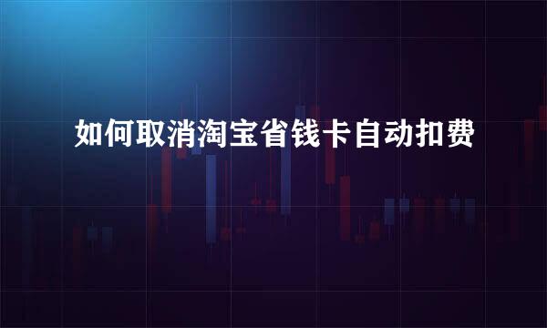如何取消淘宝省钱卡自动扣费