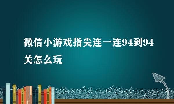 微信小游戏指尖连一连94到94关怎么玩