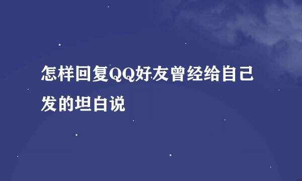 怎样回复QQ好友曾经给自己发的坦白说