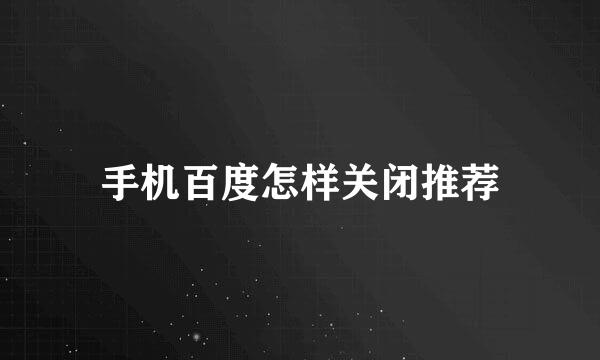 手机百度怎样关闭推荐