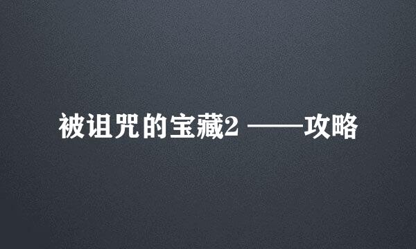 被诅咒的宝藏2 ——攻略