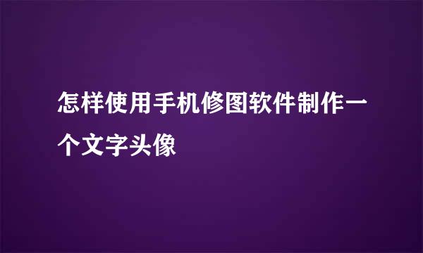 怎样使用手机修图软件制作一个文字头像