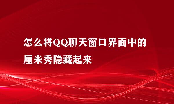 怎么将QQ聊天窗口界面中的厘米秀隐藏起来