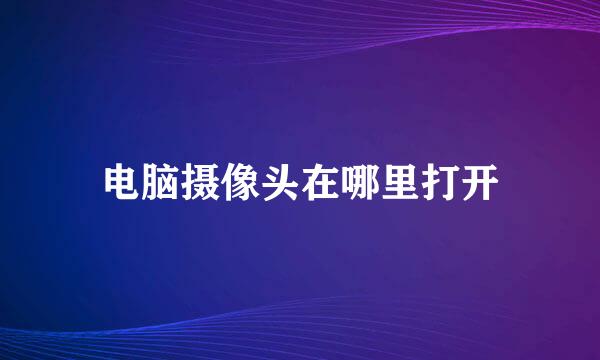电脑摄像头在哪里打开