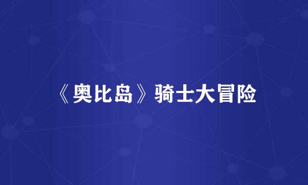 《奥比岛》骑士大冒险