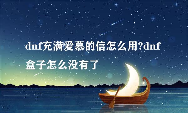 dnf充满爱慕的信怎么用?dnf盒子怎么没有了