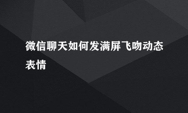 微信聊天如何发满屏飞吻动态表情