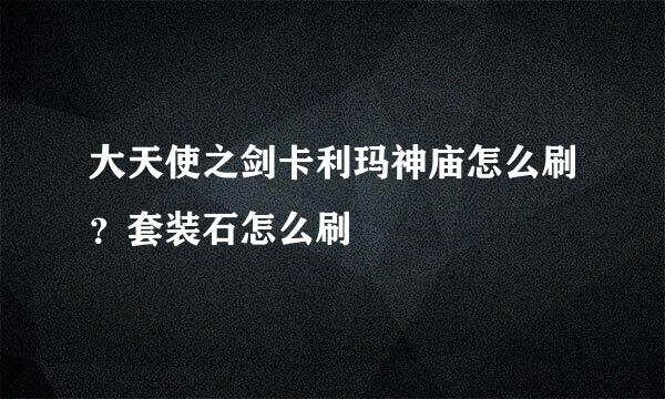 大天使之剑卡利玛神庙怎么刷？套装石怎么刷