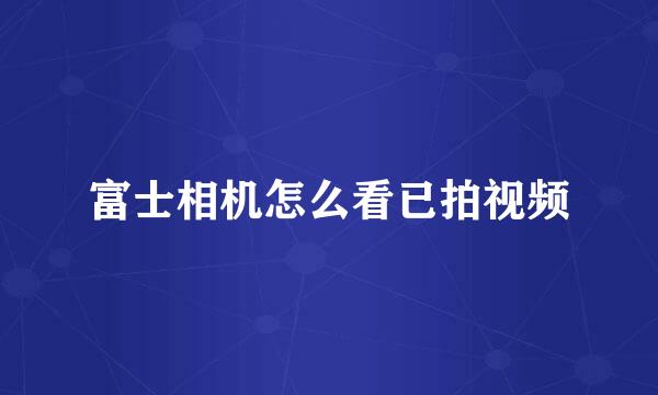 富士相机怎么看已拍视频