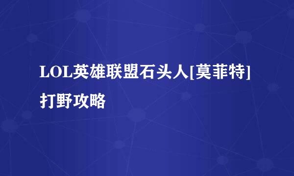 LOL英雄联盟石头人[莫菲特]打野攻略