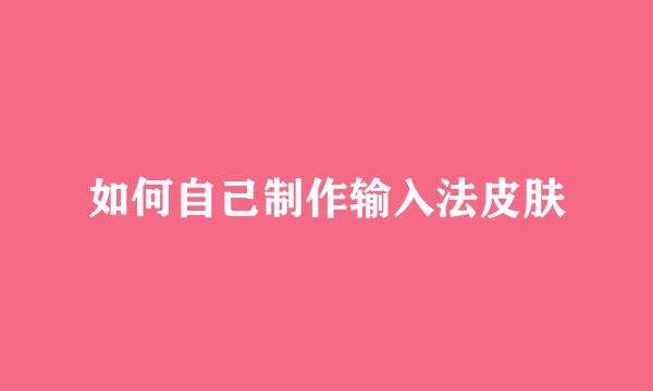 如何自己制作输入法皮肤