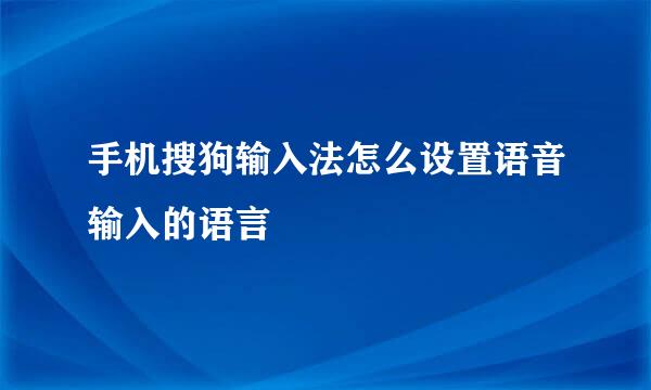 手机搜狗输入法怎么设置语音输入的语言