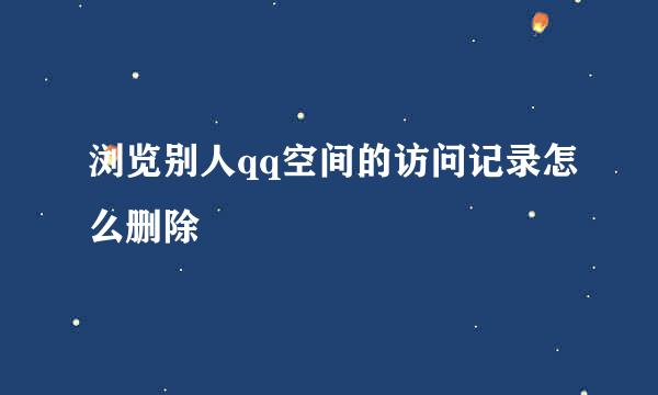 浏览别人qq空间的访问记录怎么删除