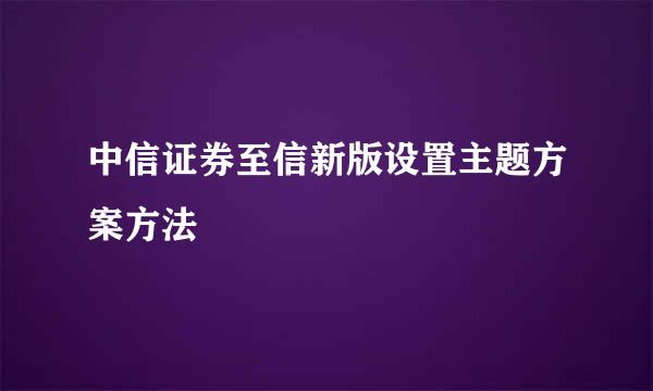 中信证券至信新版设置主题方案方法