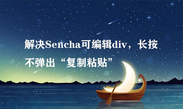 解决Sencha可编辑div，长按不弹出“复制粘贴”