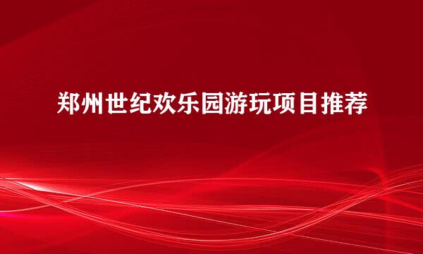 郑州世纪欢乐园游玩项目推荐