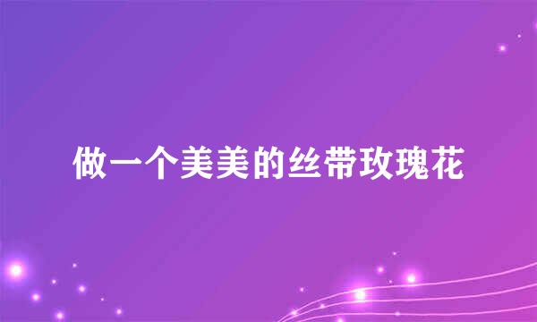 做一个美美的丝带玫瑰花