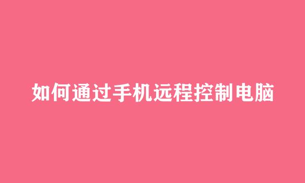 如何通过手机远程控制电脑
