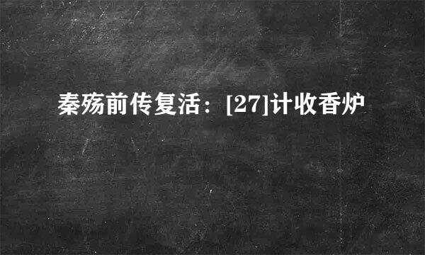 秦殇前传复活：[27]计收香炉