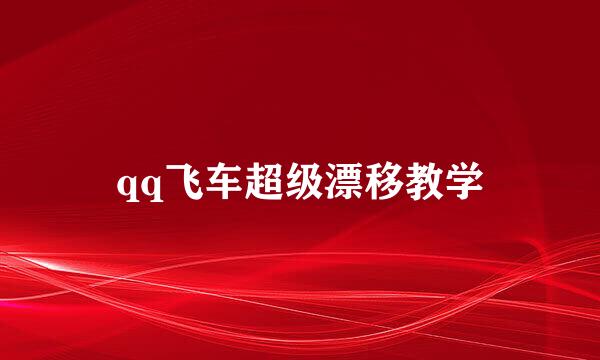 qq飞车超级漂移教学