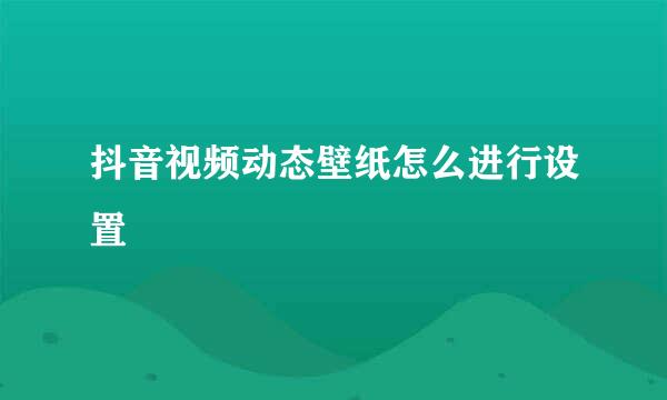 抖音视频动态壁纸怎么进行设置